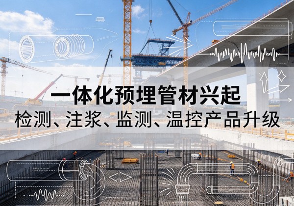 河津一体化管材产品兴起，声测注浆一体管、多功能预埋管应用增多